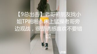 【9总出击】老哥带朋友找小姐TP啪啪，床上猛操老哥旁边观战，很是诱惑喜欢不要错过