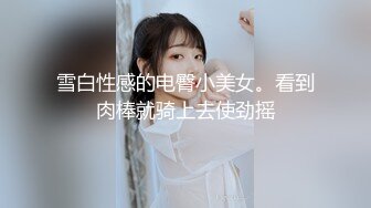 雪白性感的电臀小美女。看到肉棒就骑上去使劲摇