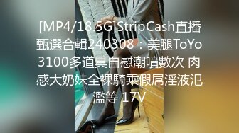 [MP4/18.5G]StripCash直播甄選合輯240308：美腿ToYo3100多道具自慰潮噴數次 肉感大奶妹全裸騎乘假屌淫液氾濫等 17V