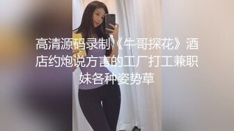 高清源码录制《牛哥探花》酒店约炮说方言的工厂打工兼职妹各种姿势草