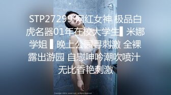 STP27299 网红女神 极品白虎名器01年在校大学生▌米娜学姐 ▌晚上公园寻刺激 全裸露出游园 自慰呻吟潮吹喷汁 无比香艳刺激