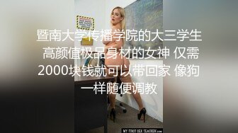 暨南大学传播学院的大三学生 高颜值极品身材的女神 仅需2000块钱就可以带回家 像狗一样随便调教