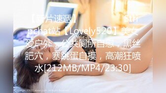 【新片速遞】 ❤️❤️❤️ Stripchat站【Lovely520】美女爱户外，公共厕所自慰，黑丝肥穴，塞跳蛋自摸，高潮狂喷水[212MB/MP4/23:30]