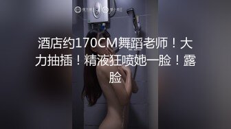 酒店约170CM舞蹈老师！大力抽插！精液狂喷她一脸！露脸