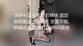 [MP4]双马尾萝莉棉袜 固定极限震动欲仙欲死 欲罢不能,娇喘动人,团缚打pp绝闷昏迷