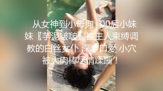 ♈从女神到小母狗♈00后小妹妹〖芋泥啵啵〗被主人束缚调教的白丝女仆 深喉口爱 小穴被大肉棒尽情蹂躏！