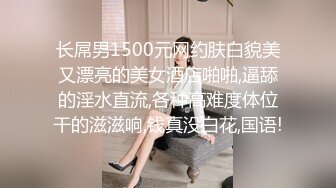 长屌男1500元网约肤白貌美又漂亮的美女酒店啪啪,逼舔的淫水直流,各种高难度体位干的滋滋响,钱真没白花,国语!