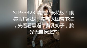 STP33323 清純系天花板！眼鏡乖巧妹妹！帶新人閨蜜下海，先看看騷逼，貧乳奶子，脫光光自摸嫩穴