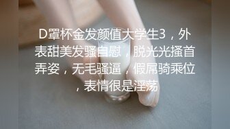 D罩杯金发颜值大学生3，外表甜美发骚自慰，脱光光搔首弄姿，无毛骚逼，假屌骑乘位，表情很是淫荡