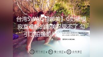 台湾SWAG『娜美』G奶嫩模寂寞难耐的娜美忍受不了 勾引了拍摄影片的摄影师