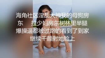 海角社区淫乱大神我的母狗房东❤️拉少妇房东树林里举腿爆操逼都被过路的看到了到家继续干颜射她脸上