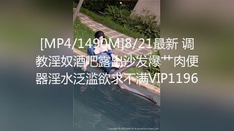 [MP4/1490M]8/21最新 调教淫奴酒吧露出沙发爆艹肉便器淫水泛滥欲求不满VIP1196