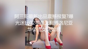 阿三哥最新出品震撼报复?曝光迷玩02年意大利博洛尼亚华侨渣女阮如意