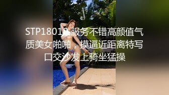 STP18010 服务不错高颜值气质美女啪啪，摸逼近距离特写口交沙发上骑坐猛操