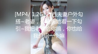 [MP4/ 1.2G] 广西夫妻户外勾搭~老婆，你给胸她看一下勾引~我把老婆给你搞，你也给我介绍一个嘛