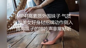 [MP4]高素质外围妹子 气质长发美女好身材招牌动作侧入 搞得妹子的呻吟声非常好听