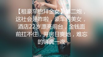 【租豪车钓拜金女】第二炮，这社会是咋啦，豪车约美女，酒店22岁漂亮前台，金钱面前扛不住，开房日爽她，难忘的销魂一夜