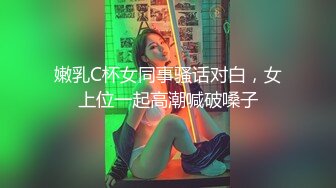 嫩乳C杯女同事骚话对白，女上位一起高潮喊破嗓子