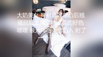 大奶美女 身材真好前凸后翘 骚屁屁上抹了精油真的好色 嘿嘿 被大鸡吧无套后入 射了一奶子精液