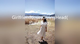 GirlfriendLovesGivingHead(IDVerified)