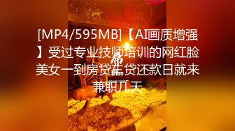 [MP4/595MB]【AI画质增强】受过专业技师培训的网红脸美女一到房贷车贷还款日就来兼职几天