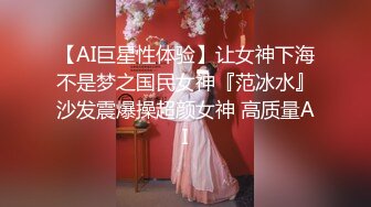 【AI巨星性体验】让女神下海不是梦之国民女神『范冰水』沙发震爆操超颜女神 高质量AI