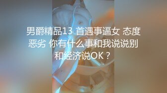 男爵精品13 首遇事逼女 态度恶劣 你有什么事和我说说别和经济说OK？