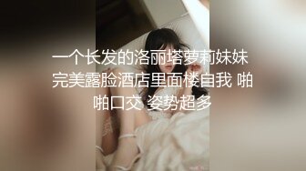 一个长发的洛丽塔萝莉妹妹 完美露脸酒店里面楼自我 啪啪口交 姿势超多