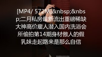 [MP4/ 572M]&nbsp;&nbsp;二月私房最新流出重磅稀缺大神高价雇人潜入国内洗浴会所偷拍第14期身材傲人的假乳妹走起路来是那么自信