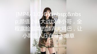 [MP4/ 1.05G]&nbsp;&nbsp;颜值小妹大战纹身小哥，全程露脸温柔的舔弄大鸡巴，让小哥后入压在身下爆草