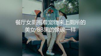 餐厅女厕抱着宠物来上厕所的美女 BB黑的像碳一样