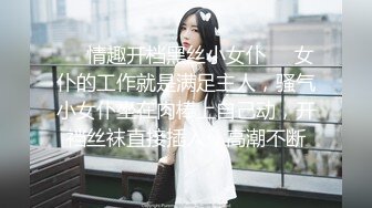 ❤️情趣开档黑丝小女仆❤️女仆的工作就是满足主人，骚气小女仆坐在肉棒上自己动，开裆丝袜直接插入，高潮不断