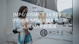 [MP4/405MB]9-14 91李公子约啪黑色西装大秘女神，床上后入大长腿真爽