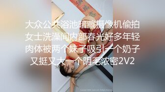 大众公共浴池暗藏摄像机偸拍女士洗澡间内部春光好多年轻肉体被两个妹子吸引一个奶子又挺又大一个阴毛浓密2V2