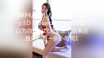 [MP4/ 479M]&nbsp;&nbsp;ED Mosaic21岁美乳少女以为自己这次当女王，结果还是只能当一条小母狗1