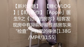 【新片速遞】 ✨【糖心VLOG】[【8月新作】「Apple」医生9之《讨厌的房客》租客发现房中有异响呼唤性感房东来“检查”~自己的身体[1.38G/MP4/31:55]