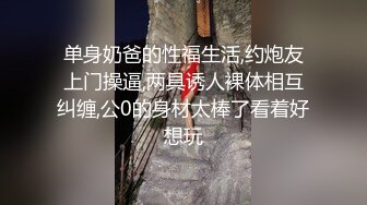 单身奶爸的性福生活,约炮友上门操逼,两具诱人裸体相互纠缠,公0的身材太棒了看着好想玩