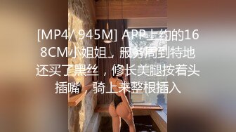 [MP4/ 945M] APP上约的168CM小姐姐，服务周到特地还买了黑丝，修长美腿按着头插嘴，骑上来整根插入