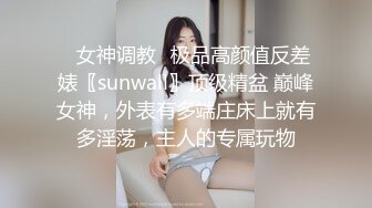 ✿女神调教✿极品高颜值反差婊〖sunwall〗顶级精盆 巅峰女神，外表有多端庄床上就有多淫荡，主人的专属玩物