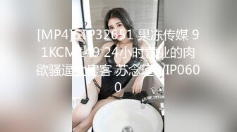 [MP4]STP32651 果冻传媒 91KCM149 24小时营业的肉欲骚逼女房客 苏念瑾 VIP0600