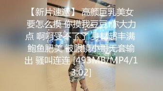 【新片速遞】 高颜巨乳美女 要怎么摸 你摸我豆豆 你大力点 啊啊受不了了 身材超丰满 鲍鱼肥美 被眼镜小哥无套输出 骚叫连连 [493MB/MP4/13:02]