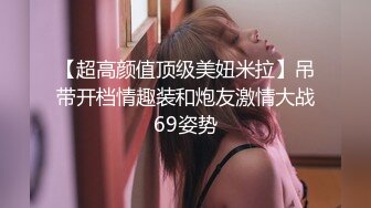 【超高颜值顶级美妞米拉】吊带开档情趣装和炮友激情大战69姿势