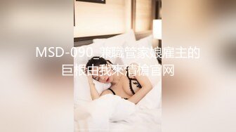 MSD-090_兼職管家娘雇主的巨根由我來清槍官网