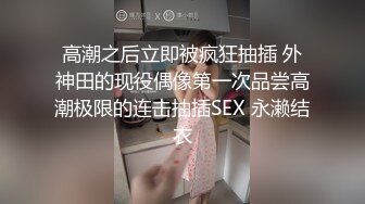 高潮之后立即被疯狂抽插 外神田的现役偶像第一次品尝高潮极限的连击抽插SEX 永濑结衣