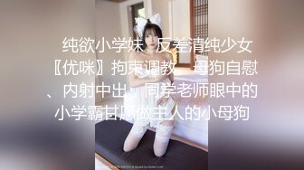 ✿纯欲小学妹✿反差清纯少女〖优咪〗拘束调教、母狗自慰、内射中出，同学老师眼中的小学霸甘愿做主人的小母狗