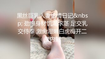 黑丝巨乳人妻偷情日记&nbsp; 劲爆身材饥渴求茎 足交乳交侍奉 激肏湿嫩白虎梅开二度内射