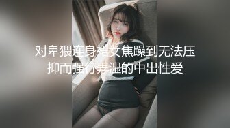 对卑猥连身裙女焦躁到无法压抑而强行弄湿的中出性爱