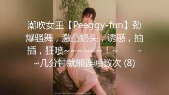 潮吹女王【Peeggy-fun】劲爆骚舞，激凸奶头，诱惑，抽插，狂喷~~~~~~！~✨✨✨-~几分钟就能连喷数次 (8)