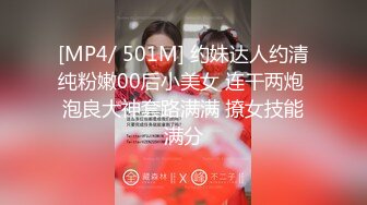 [MP4/ 501M] 约妹达人约清纯粉嫩00后小美女 连干两炮 泡良大神套路满满 撩女技能满分