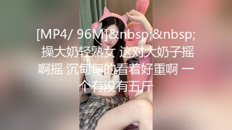 [MP4/ 96M]&nbsp;&nbsp; 操大奶轻熟女 这对大奶子摇啊摇 沉甸甸的看着好重啊 一个有没有五斤